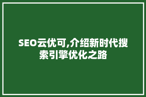 SEO云优可,介绍新时代搜索引擎优化之路