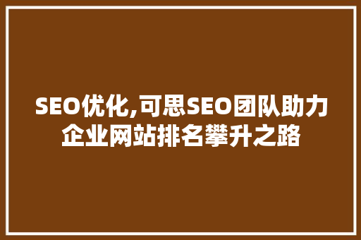 SEO优化,可思SEO团队助力企业网站排名攀升之路 英文谷歌算法