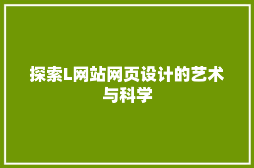 探索L网站网页设计的艺术与科学 探索L网站网页设计的艺术与科学 AI技术学习