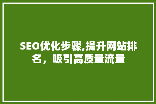 SEO优化步骤,提升网站排名，吸引高质量流量