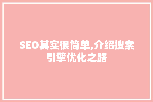 SEO其实很简单,介绍搜索引擎优化之路