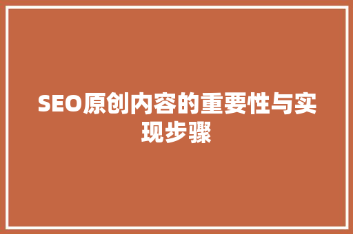 SEO原创内容的重要性与实现步骤