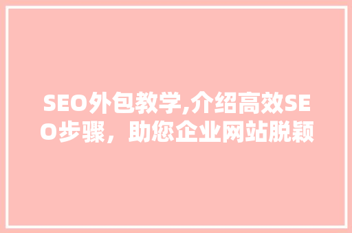 SEO外包教学,介绍高效SEO步骤，助您企业网站脱颖而出 英文谷歌算法