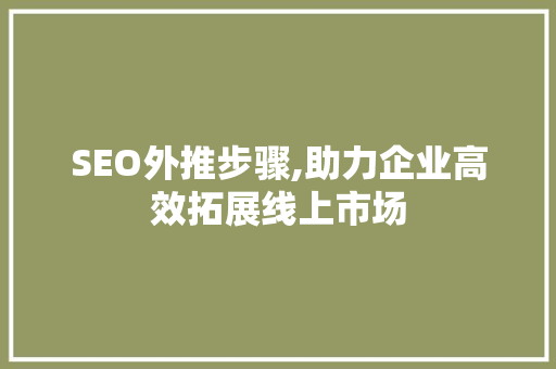 SEO外推步骤,助力企业高效拓展线上市场
