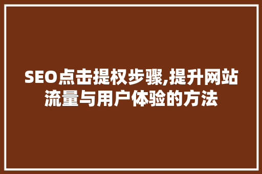 SEO点击提权步骤,提升网站流量与用户体验的方法