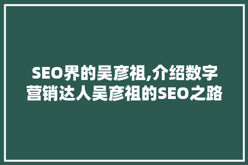 SEO界的吴彦祖,介绍数字营销达人吴彦祖的SEO之路 seo技术