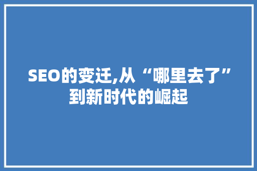 SEO的变迁,从“哪里去了”到新时代的崛起