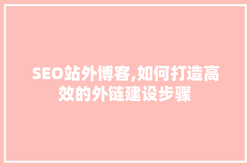 SEO站外博客,如何打造高效的外链建设步骤