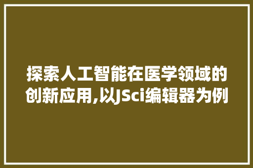探索人工智能在医学领域的创新应用,以JSci编辑器为例 探索人工智能在医学领域的创新应用,以JSci编辑器为例 网站优化