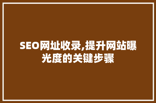 SEO网址收录,提升网站曝光度的关键步骤