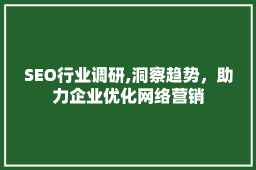 SEO行业调研,洞察趋势，助力企业优化网络营销 搜狗优化