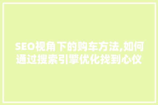 SEO视角下的购车方法,如何通过搜索引擎优化找到心仪爱车 seo技术