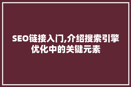 SEO链接入门,介绍搜索引擎优化中的关键元素