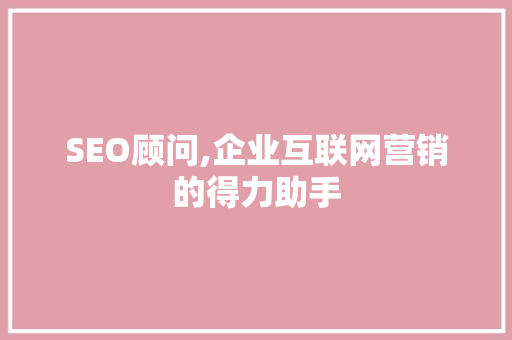 SEO顾问,企业互联网营销的得力助手