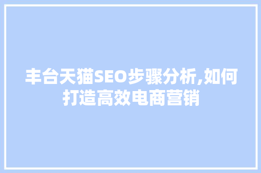 丰台天猫SEO步骤分析,如何打造高效电商营销