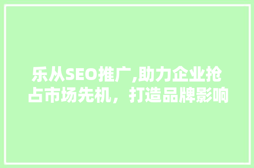 乐从SEO推广,助力企业抢占市场先机，打造品牌影响力