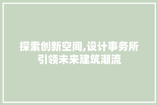 探索创新空间,设计事务所引领未来建筑潮流 探索创新空间,设计事务所引领未来建筑潮流 头条优化
