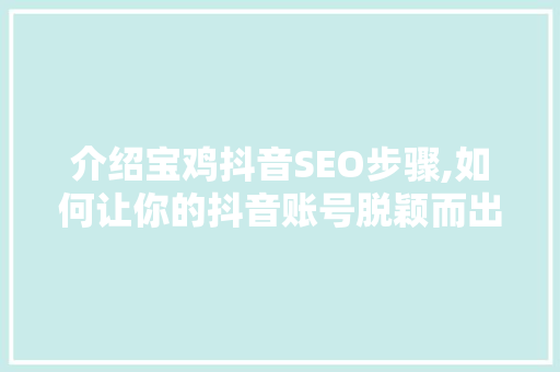 介绍宝鸡抖音SEO步骤,如何让你的抖音账号脱颖而出