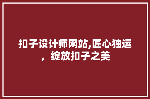 扣子设计师网站,匠心独运，绽放扣子之美 扣子设计师网站,匠心独运，绽放扣子之美 小程序开发