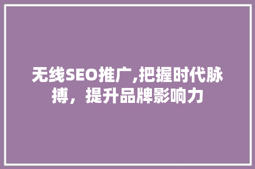 无线SEO推广,把握时代脉搏，提升品牌影响力 小程序开发