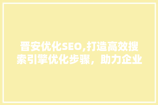 晋安优化SEO,打造高效搜索引擎优化步骤，助力企业腾飞 AI技术学习