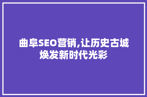 曲阜SEO营销,让历史古城焕发新时代光彩