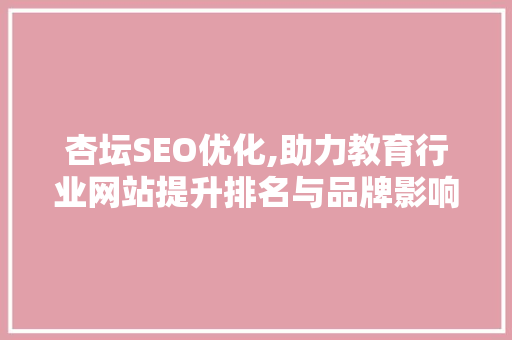杏坛SEO优化,助力教育行业网站提升排名与品牌影响力