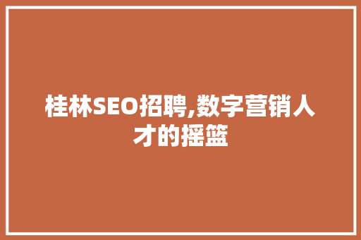 桂林SEO招聘,数字营销人才的摇篮 小程序开发