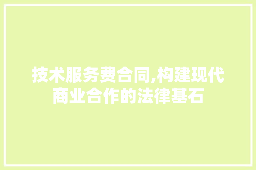 技术服务费合同,构建现代商业合作的法律基石 技术服务费合同,构建现代商业合作的法律基石 百度算法