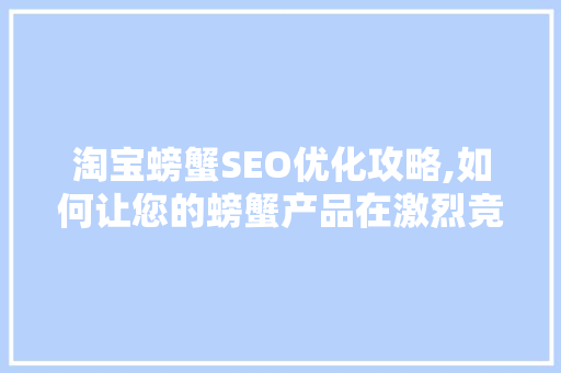 淘宝螃蟹SEO优化攻略,如何让您的螃蟹产品在激烈竞争中脱颖而出 网站优化