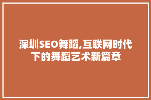 深圳SEO舞蹈,互联网时代下的舞蹈艺术新篇章