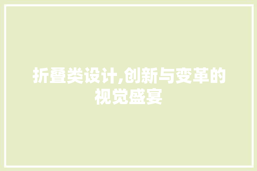 折叠类设计,创新与变革的视觉盛宴 折叠类设计,创新与变革的视觉盛宴 AI技术学习