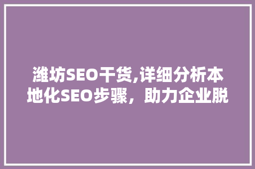 潍坊SEO干货,详细分析本地化SEO步骤，助力企业脱颖而出
