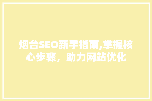 烟台SEO新手指南,掌握核心步骤，助力网站优化