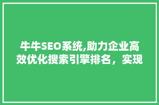 牛牛SEO系统,助力企业高效优化搜索引擎排名，实现线上营销突破 seo技术