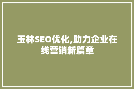 玉林SEO优化,助力企业在线营销新篇章
