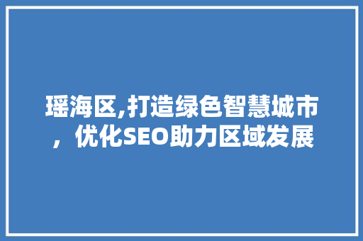 瑶海区,打造绿色智慧城市，优化SEO助力区域发展 网站开发