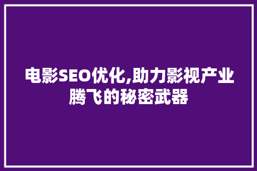 电影SEO优化,助力影视产业腾飞的秘密武器