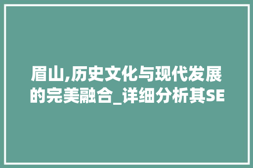 眉山,历史文化与现代发展的完美融合_详细分析其SEO优化步骤