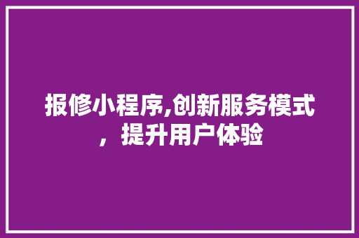 报修小程序,创新服务模式，提升用户体验