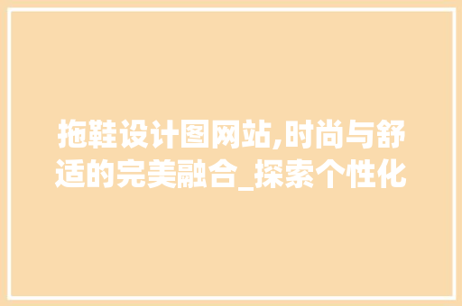 拖鞋设计图网站,时尚与舒适的完美融合_探索个性化足下艺术空间 拖鞋设计图网站,时尚与舒适的完美融合_探索个性化足下艺术空间 英文谷歌算法