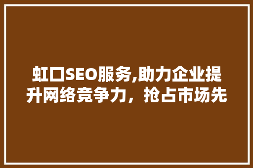 虹口SEO服务,助力企业提升网络竞争力，抢占市场先机