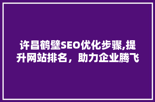 许昌鹤壁SEO优化步骤,提升网站排名，助力企业腾飞 小程序开发