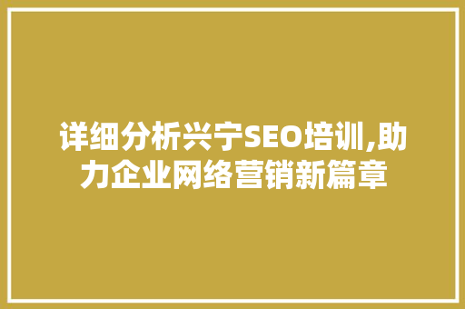 详细分析兴宁SEO培训,助力企业网络营销新篇章 英文谷歌算法
