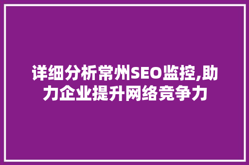 详细分析常州SEO监控,助力企业提升网络竞争力