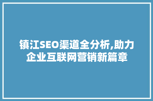 镇江SEO渠道全分析,助力企业互联网营销新篇章
