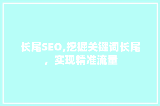 长尾SEO,挖掘关键词长尾，实现精准流量