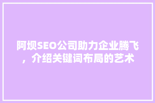 阿坝SEO公司助力企业腾飞，介绍关键词布局的艺术