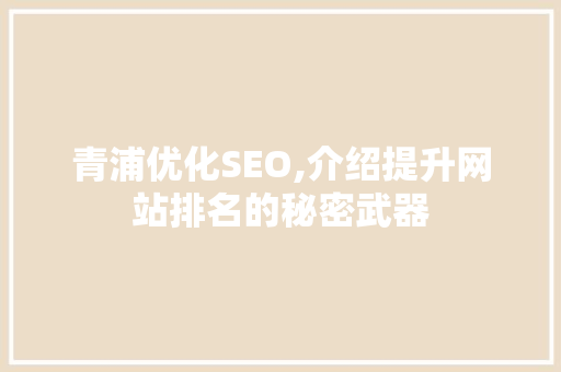 青浦优化SEO,介绍提升网站排名的秘密武器