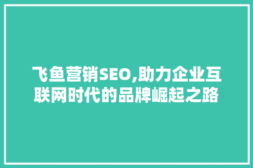 飞鱼营销SEO,助力企业互联网时代的品牌崛起之路